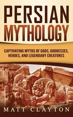 Perzská mytológia: Pútavé mýty o bohoch, bohyniach, hrdinoch a legendárnych bytostiach - Persian Mythology: Captivating Myths of Gods, Goddesses, Heroes, and Legendary Creatures