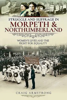 Struggle and Suffrage in Morpeth & Northumberland (Boj a volebné právo v Morpeth a Northumberlande): Životy žien a boj za rovnoprávnosť - Struggle and Suffrage in Morpeth & Northumberland: Women's Lives and the Fight for Equality