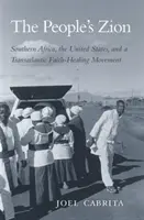 Ľudový Sion: Južná Afrika, Spojené štáty a transatlantické hnutie za uzdravenie viery - The People's Zion: Southern Africa, the United States, and a Transatlantic Faith-Healing Movement