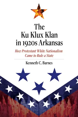 Ku Klux Klan v 20. rokoch 20. storočia v Arkansase: Ako protestantský biely nacionalizmus ovládol štát - The Ku Klux Klan in 1920s Arkansas: How Protestant White Nationalism Came to Rule a State