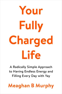 Váš plne nabitý život: Radikálne jednoduchý prístup, ako mať nekonečnú energiu a naplniť každý deň energiou - Your Fully Charged Life: A Radically Simple Approach to Having Endless Energy and Filling Every Day with Yay
