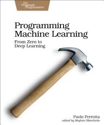 Programovanie strojového učenia: Od kódovania k hlbokému učeniu - Programming Machine Learning: From Coding to Deep Learning