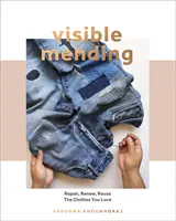 Viditeľné opravovanie: Moderná príručka na opravu, zašívanie a záplatovanie oblečenia, ktoré máte radi - Visible Mending: A Modern Guide to Darning, Stitching and Patching the Clothes You Love