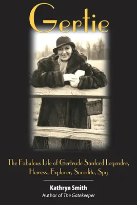 Gertie: Gertrude: Báječný život Gertrude Sanford Legendreovej: Dedička, cestovateľka, spoločenská dáma, špiónka - Gertie: The Fabulous Life of Gertrude Sanford Legendre: Heiress, Explorer, Socialite, Spy