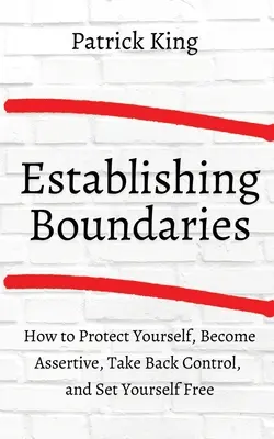 Ako stanoviť hranice: Ako sa chrániť, stať sa asertívnym, získať späť kontrolu a oslobodiť sa? - How to Establish Boundaries: Protect Yourself, Become Assertive, Take Back Control, and Set Yourself Free