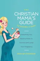 Sprievodca kresťanskej mamy pri narodení dieťaťa: Všetko, čo potrebujete vedieť, aby ste prežili (a milovali) svoje tehotenstvo. - The Christian Mama's Guide to Having a Baby: Everything You Need to Know to Survive (and Love) Your Pregnancy