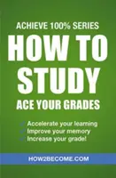Ako študovať: Ako študovať - ako si zlepšiť známky: Dosiahnite 100 % série Revision/Study Guide - How to Study: Ace Your Grades: Achieve 100% Series Revision/Study Guide