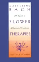 Zvládnutie Bachovej kvetovej terapie: Sprievodca diagnostikou a liečbou - Mastering Bach Flower Therapies: A Guide to Diagnosis and Treatment