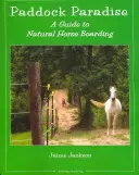 Paddock Paradise: Sprievodca prírodným ustajnením koní - Paddock Paradise: A Guide to Natural Horse Boarding