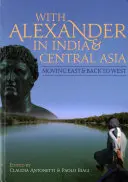 S Alexandrom v Indii a Strednej Ázii: Pohyb na východ a späť na západ - With Alexander in India and Central Asia: Moving East and Back to West