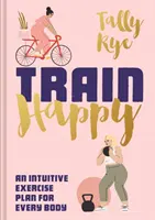 Šťastný vlak: Intuitívny cvičebný plán pre každé telo - Train Happy: An Intuitive Exercise Plan for Every Body