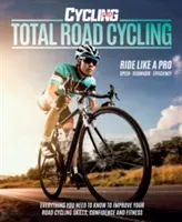 Total Road Cycling - Všetko, čo potrebujete vedieť na zlepšenie svojich zručností, sebavedomia a kondície v cestnej cyklistike - Total Road Cycling - Everything you need to know to improve your road cycling skills, confidence and fitness