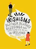 Irishisms: Blather, Blarney, požehnania a všetko ostatné, čo v Írsku hovoríme - Irishisms: Blather, Blarney, Blessings and Everything Else We Say in Ireland