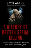 Dejiny britských sériových vrážd: Šokujúce svedectvo o Jackovi Rozparovačovi, Haroldovi Shipmanovi a ďalších prípadoch - A History of British Serial Killing: The Shocking Account of Jack the Ripper, Harold Shipman and Beyond