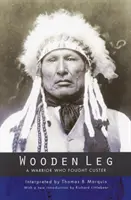 Drevená noha: Bojovník, ktorý bojoval proti Custerovi (druhé vydanie) - Wooden Leg: A Warrior Who Fought Custer (Second Edition)