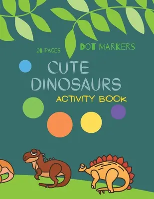 Roztomilé dinosaury Bodové fixky: Roztomilé dinosaury Bodové fixky Kniha aktivít pre deti: Dinosaury: bodkovaná kniha na vyfarbovanie pre batoľatá: Dinosaury od 4 do 8 rokov - Cute Dinosaurs Dot Markers: Cute Dinosaurs Dot Markers Activity Book For Kids: A dot Art Coloring Book for Toddlers Dinosaursages 4-8