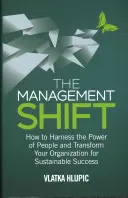 Posun v riadení: Ako využiť silu ľudí a transformovať svoju organizáciu na udržateľný úspech - The Management Shift: How to Harness the Power of People and Transform Your Organization for Sustainable Success