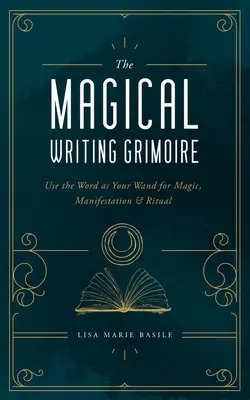 Magický grimoár: Používajte slovo ako čarodejnícku paličku pre mágiu, manifestáciu a rituály - The Magical Writing Grimoire: Use the Word as Your Wand for Magic, Manifestation & Ritual