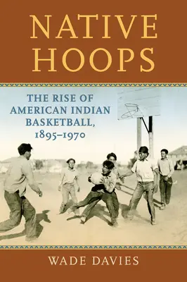 Domorodé obruče: Vzostup amerického indiánskeho basketbalu, 1895-1970 - Native Hoops: The Rise of American Indian Basketball, 1895-1970