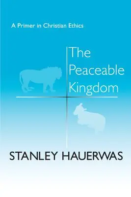 Pokojné kráľovstvo: Základ kresťanskej etiky - The Peaceable Kingdom: A Primer in Christian Ethics