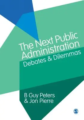 The Next Public Administration: Public Administration: Debates and Dilemmas - The Next Public Administration: Debates and Dilemmas