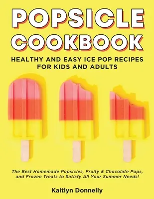 Popsicle Cookbook: Kuchařka na nanuky: Zdravé a jednoduché recepty na nanuky pre deti a dospelých. Najlepšie domáce nanuky, ovocné a čokoládové nanuky a mrazené - Popsicle Cookbook: Healthy and Easy Ice Pop Recipes for Kids and Adults. The Best Homemade Popsicles, Fruity & Chocolate Pops, and Frozen