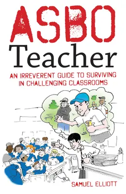 Asbo Učiteľ: Učiteľ: Neúctivý sprievodca prežitím v náročných triedach - Asbo Teacher: An Irreverent Guide to Surviving in Challenging Classrooms