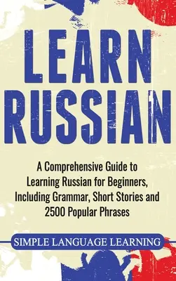 Učte sa rusky: Učebnica ruštiny pre začiatočníkov, vrátane gramatiky, krátkych príbehov a 2500 populárnych fráz - Learn Russian: A Comprehensive Guide to Learning Russian for Beginners, Including Grammar, Short Stories and 2500 Popular Phrases