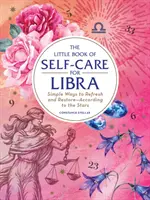 Malá kniha starostlivosti o seba pre Váhy: Jednoduché spôsoby osvieženia a obnovy - podľa hviezd - The Little Book of Self-Care for Libra: Simple Ways to Refresh and Restore--According to the Stars