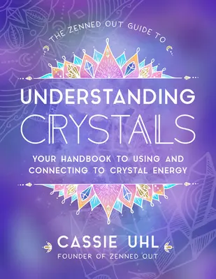 Zenned Out Guide to Understanding Crystals: The Zenned Out Guide to Understanding Crystals: Príručka na používanie a prepojenie s energiou kryštálov - The Zenned Out Guide to Understanding Crystals: Your Handbook to Using and Connecting to Crystal Energy