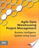 Agilné riadenie projektov dátových skladov: Business Intelligence Systems Using Scrum - Agile Data Warehousing Project Management: Business Intelligence Systems Using Scrum