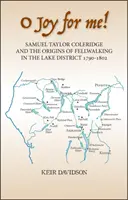 O radosti pre mňa! Samuel Taylor Coleridge a začiatky chodenia po jazere v Lake District 1790-1802 - O Joy for Me!: Samuel Taylor Coleridge and the Origins of Fell-Walking in the Lake District 1790-1802