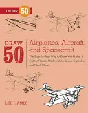 Nakreslite 50 lietadiel, lietadiel a kozmických lodí: Moderné lietadlá, vesmírne kapsule a mnoho ďalšieho... - Draw 50 Airplanes, Aircraft, and Spacecraft: The Step-By-Step Way to Draw World War II Fighter Planes, Modern Jets, Space Capsules, and Much More...