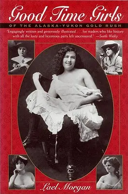 Good Time Girls of the Alaska-Yukon Gold Rush: Secret History of the Far North (Dievčatá zo zlatej horúčky na Aljaške a Yukone: Tajná história ďalekého severu) - Good Time Girls of the Alaska-Yukon Gold Rush: Secret History of the Far North