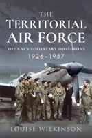 Teritoriálne vzdušné sily: Dobrovoľné letky Raf, 1926-1957 - The Territorial Air Force: The Raf's Voluntary Squadrons, 1926-1957
