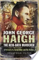John George Haigh, vrah v kyslom kúpeli: Haigh: Sériový vrah a jeho obete - John George Haigh, the Acid-Bath Murderer: A Portrait of a Serial Killer and His Victims