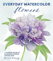 Akvarelové kvety na každý deň: Moderný sprievodca maľovaním kvetov, listov a stoniek krok za krokom - Everyday Watercolor Flowers: A Modern Guide to Painting Blooms, Leaves, and Stems Step by Step
