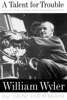 Talent na problémy: Život najuznávanejšieho hollywoodskeho režiséra Williama Wylera - A Talent for Trouble: The Life of Hollywood's Most Acclaimed Director, William Wyler