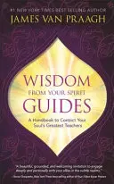 Múdrosť vašich duchovných sprievodcov - Príručka na kontakt s najväčšími učiteľmi vašej duše - Wisdom from Your Spirit Guides - A Handbook to Contact Your Soul's Greatest Teachers