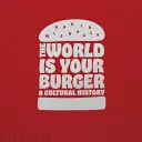 Svet je tvoj hamburger: A Cultural History: A Cultural History (Kultúrne dejiny) - The World Is Your Burger: A Cultural History
