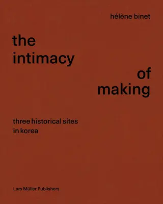 Hlne Binet: Binet: The Intimacy of Making: Binet: Tri historické miesta v Kórei - Hlne Binet: The Intimacy of Making: Three Historical Sites in Korea