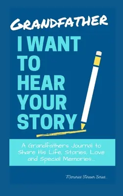 Dedko, chcem počuť tvoj príbeh: Dedkov denník na zdieľanie jeho života, príbehov, lásky a zvláštnych spomienok - Grandfather, I Want To Hear Your Story: A Grandfathers Journal To Share His Life, Stories, Love And Special Memories
