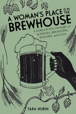 Miesto ženy je v pivárni: Zapomenutá história pivovarníkov, pivovarníčok, čarodejníc a ceos - A Woman's Place Is in the Brewhouse: A Forgotten History of Alewives, Brewsters, Witches, and Ceos