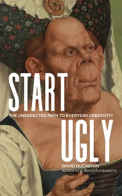 Začať škaredo: Nečakaná cesta ku každodennej tvorivosti - Start Ugly: The Unexpected Path to Everyday Creativity