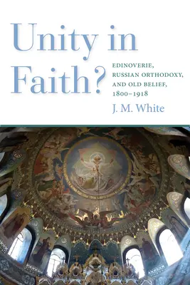 Jednota vo viere? Edinoverie, ruské pravoslávie a stará viera v rokoch 1800 - 1918 - Unity in Faith?: Edinoverie, Russian Orthodoxy, and Old Belief, 1800-1918