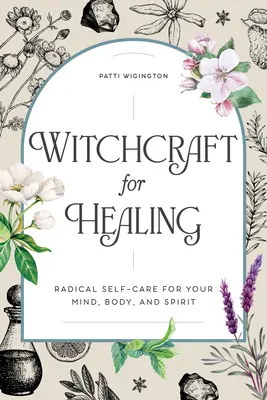 Čarodejníctvo pre liečenie: Čarodejníctvo: Radikálna starostlivosť o seba pre vašu myseľ, telo a ducha - Witchcraft for Healing: Radical Self-Care for Your Mind, Body, and Spirit