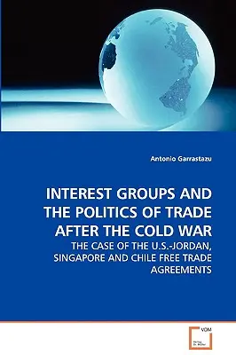 Záujmové skupiny a politika obchodu po studenej vojne - prípad dohôd o voľnom obchode medzi USA a Jordánskom, Singapurom a Čile - Interest Groups and the Politics of Trade After the Cold War - The Case of the U.S.-Jordan, Singapore and Chile Free Trade Agreements