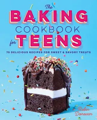 Kuchárka pečenia pre tínedžerov: 75 lahodných receptov na sladké a slané dobroty - The Baking Cookbook for Teens: 75 Delicious Recipes for Sweet and Savory Treats