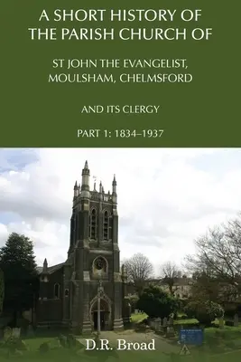 Stručné dejiny farského kostola svätého Jána Evanjelistu v Moulshame, Chelmsford a jeho duchovenstva: Časť 1: 1834 - 1937 - A Short History of the Parish Church of St John the Evangelist, Moulsham, Chelmsford and its Clergy: Part 1: 1834 - 1937