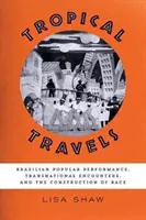 Tropické cesty: Brazílske populárne predstavenie, nadnárodné stretnutia a konštrukcia rasy - Tropical Travels: Brazilian Popular Performance, Transnational Encounters, and the Construction of Race